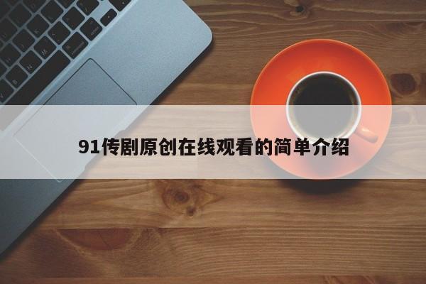 91传剧原创在线观看的简单介绍