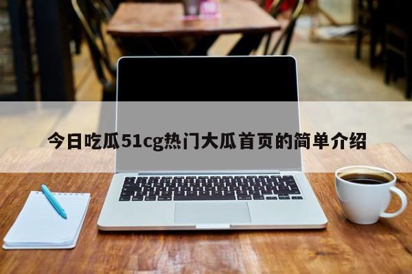 今日吃瓜51cg热门大瓜首页的简单介绍