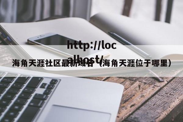 海角天涯社区最新域名（海角天涯位于哪里）